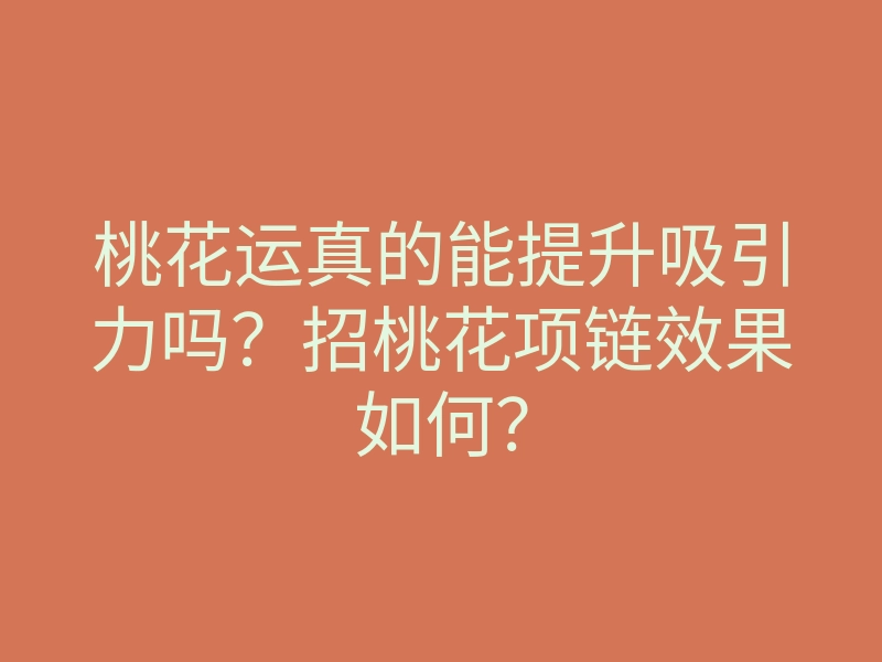 桃花运真的能提升吸引力吗?招桃花项链效果如何?