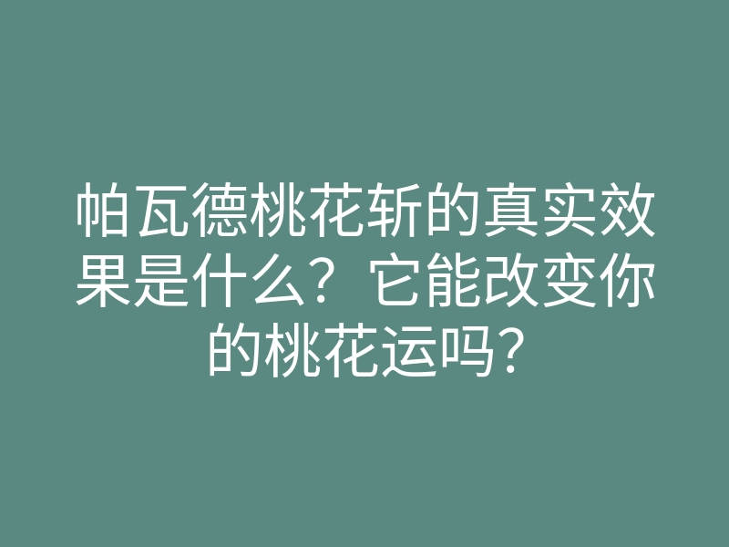 帕瓦德桃花斩的真实效果是什么?它能改变你的桃花运吗?