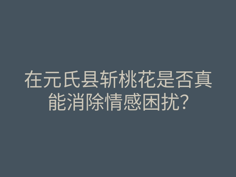 在元氏县斩桃花是否真能消除情感困扰?