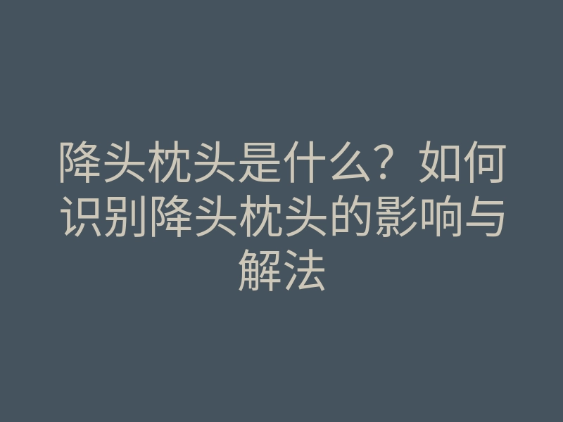 降头枕头是什么?如何识别降头枕头的影响与解法