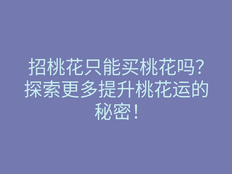 招桃花只能买桃花吗?探索更多提升桃花运的秘密!