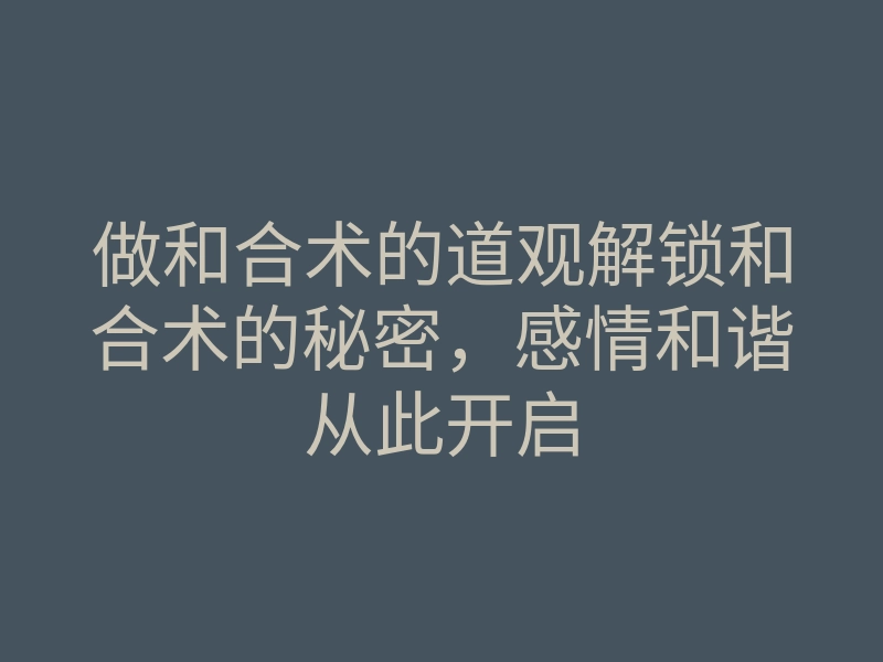 做和合术的道观解锁和合术的秘密,感情和谐从此开启