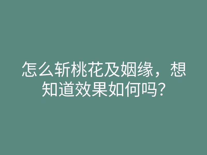 怎么斩桃花及姻缘,想知道效果如何吗?