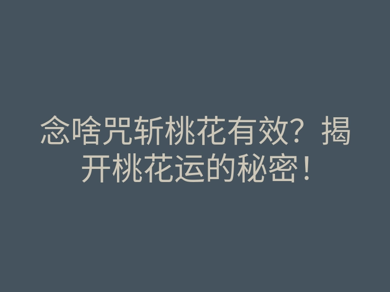 念啥咒斩桃花有效?揭开桃花运的秘密!