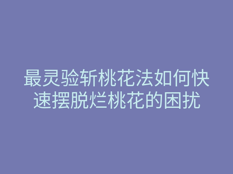 最灵验斩桃花法如何快速摆脱烂桃花的困扰