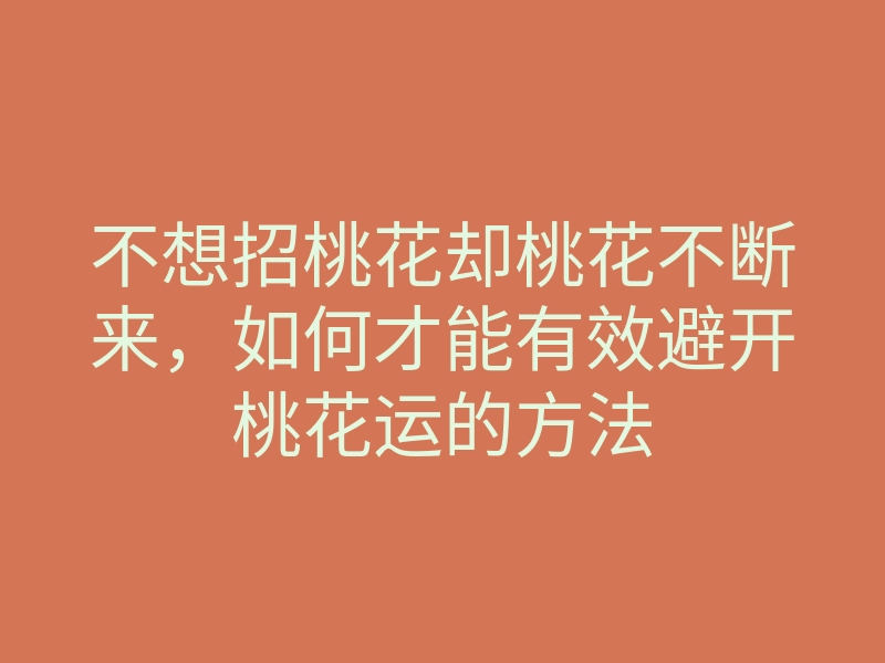 不想招桃花却桃花不断来，如何才能有效避开桃花运的方法