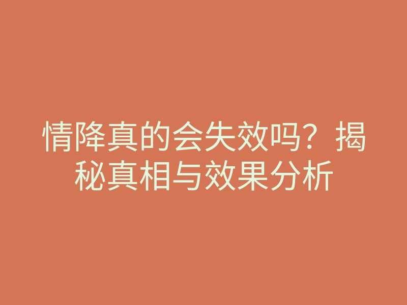 情降真的会失效吗?揭秘真相与效果分析