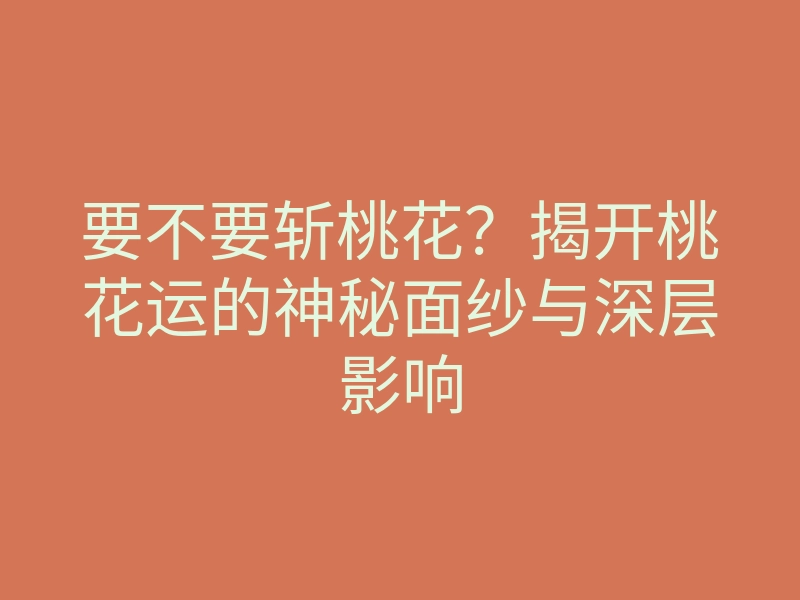 要不要斩桃花?揭开桃花运的神秘面纱与深层影响
