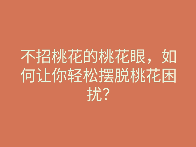 不招桃花的桃花眼,如何让你轻松摆脱桃花困扰?