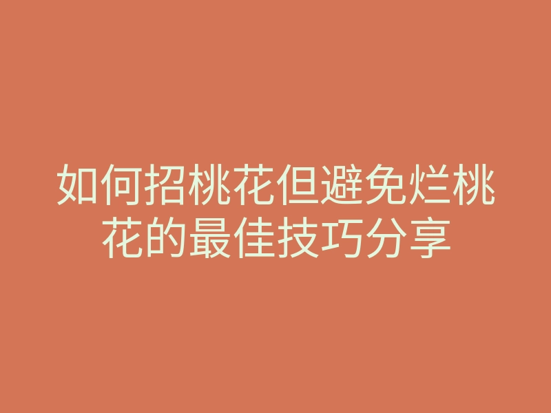 如何招桃花但避免烂桃花的最佳技巧分享