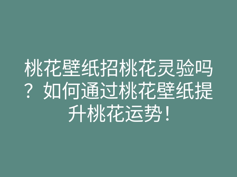 桃花壁纸招桃花灵验吗?如何通过桃花壁纸提升桃花运势!