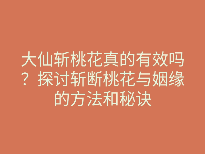大仙斩桃花真的有效吗?探讨斩断桃花与姻缘的方法和秘诀