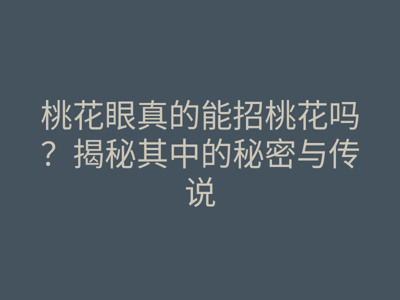 桃花眼真的能招桃花吗?揭秘其中的秘密与传说