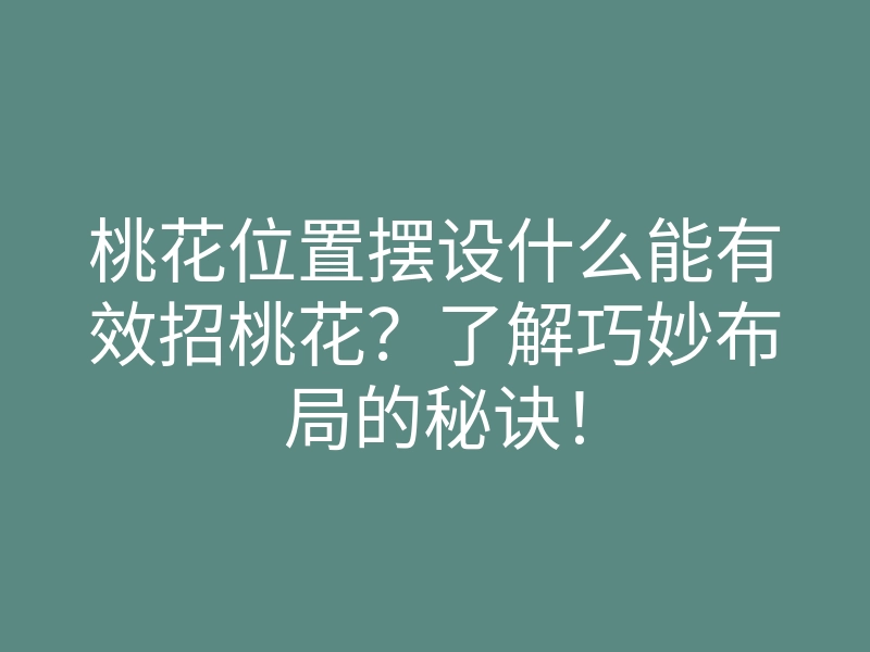 桃花位置摆设什么能有效招桃花?了解巧妙布局的秘诀!