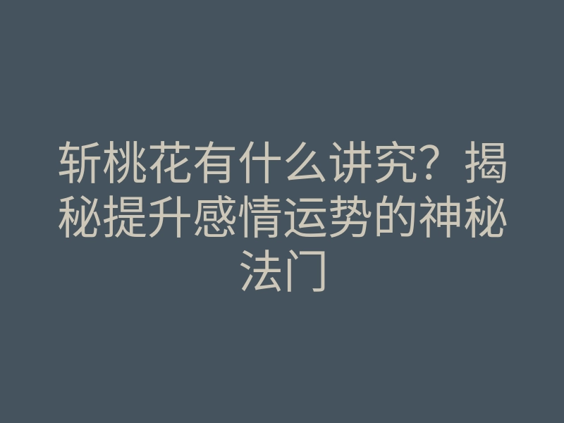 斩桃花有什么讲究?揭秘提升感情运势的神秘法门