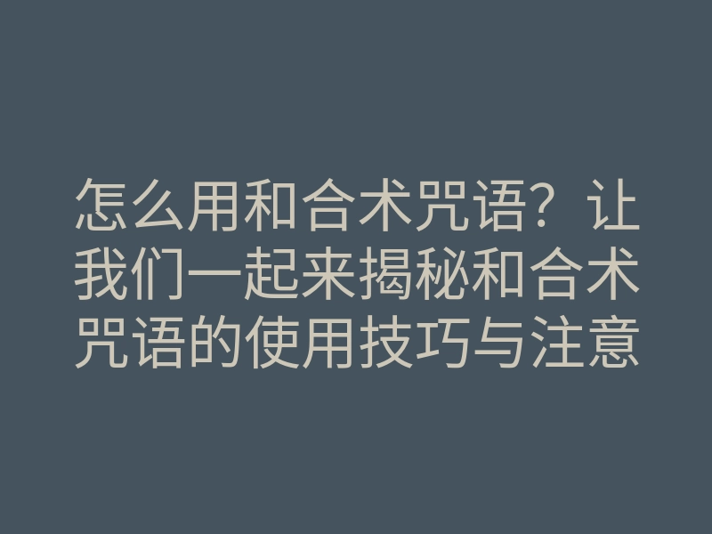 怎么用和合术咒语？让我们一起来揭秘和合术咒语的使用技巧与注意事项