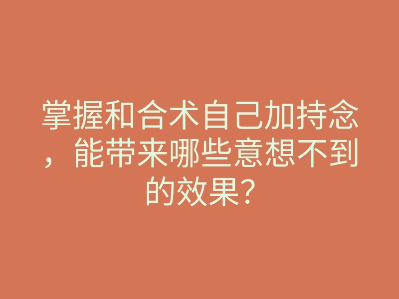 掌握和合术自己加持念,能带来哪些意想不到的效果?