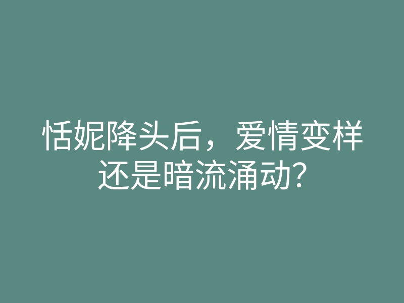 恬妮降头后,爱情变样还是暗流涌动?