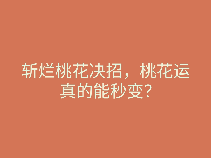 斩烂桃花决招,桃花运真的能秒变?