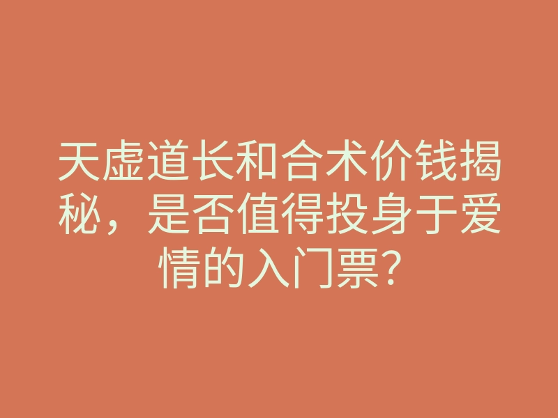 天虚道长和合术价钱揭秘,是否值得投身于爱情的入门票?