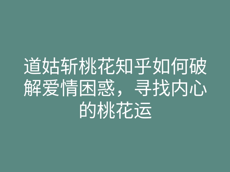 道姑斩桃花知乎如何破解爱情困惑,寻找内心的桃花运