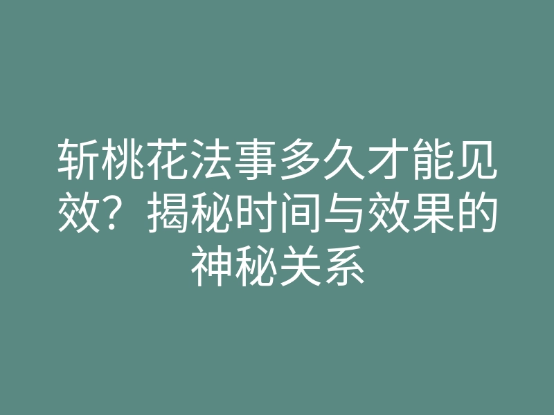 斩桃花法事多久才能见效？揭秘时间与效果的神秘关系
