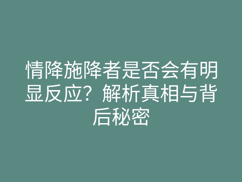 情降施降者是否会有明显反应?解析真相与背后秘密