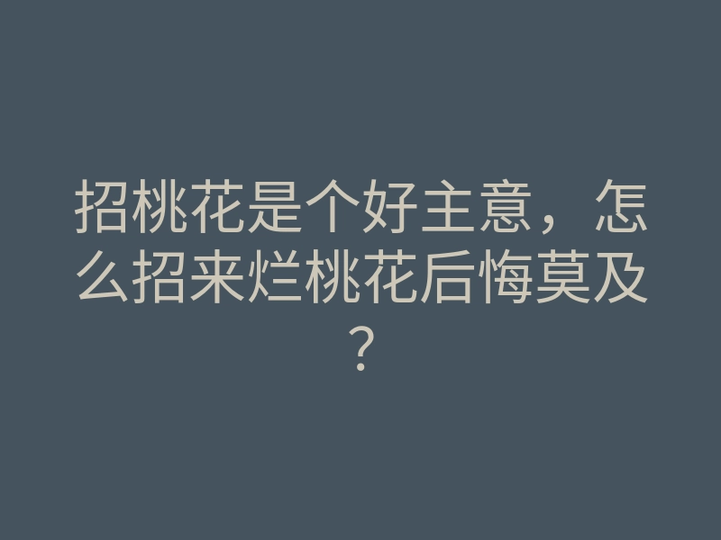 招桃花是个好主意,怎么招来烂桃花后悔莫及?