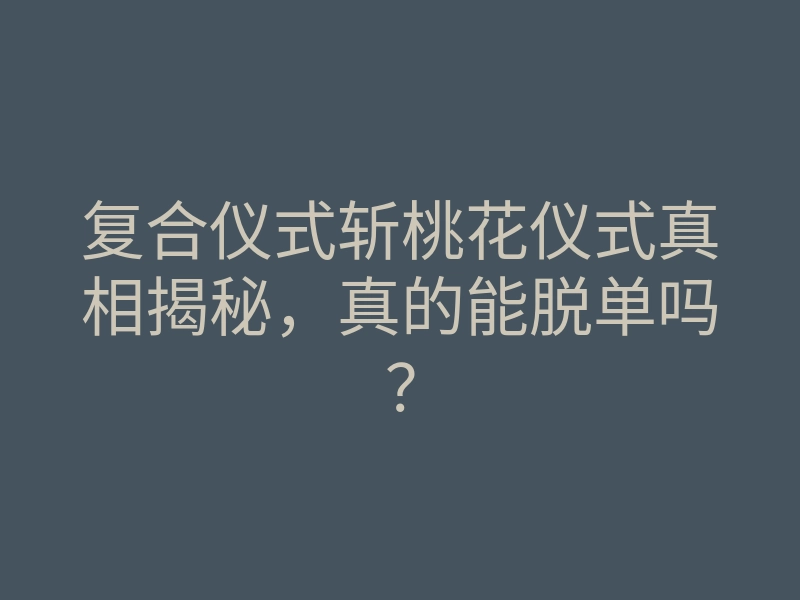 复合仪式斩桃花仪式真相揭秘,真的能脱单吗?