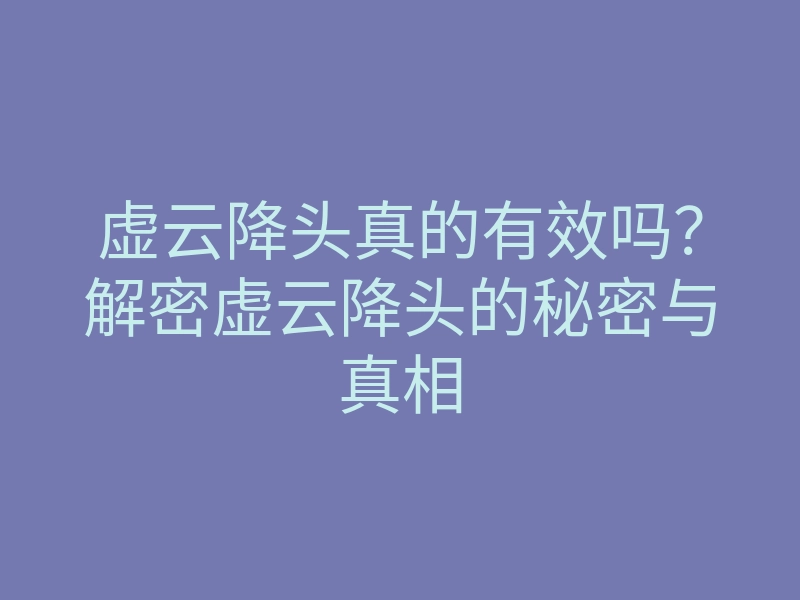 虚云降头真的有效吗?解密虚云降头的秘密与真相