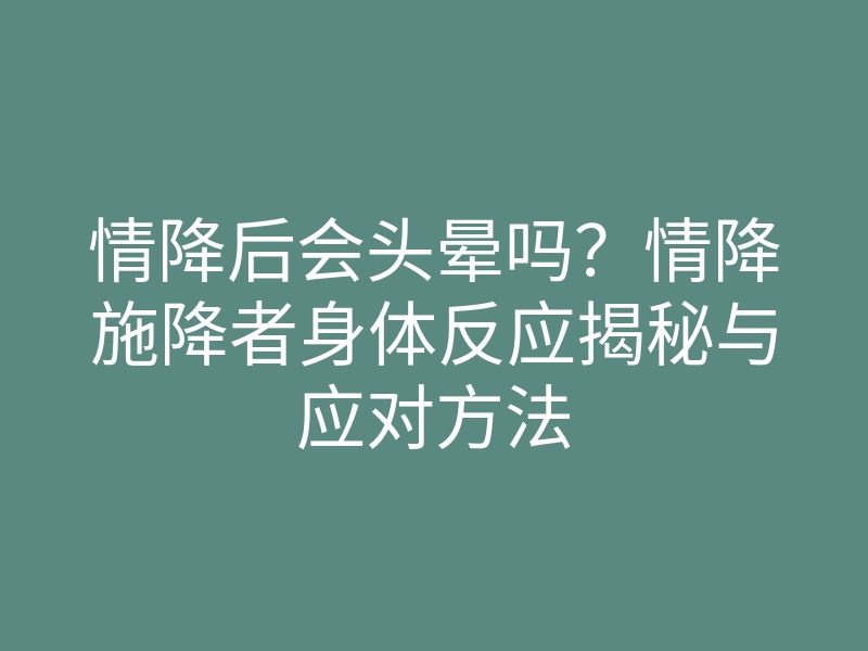 情降后会头晕吗?情降施降者身体反应揭秘与应对方法