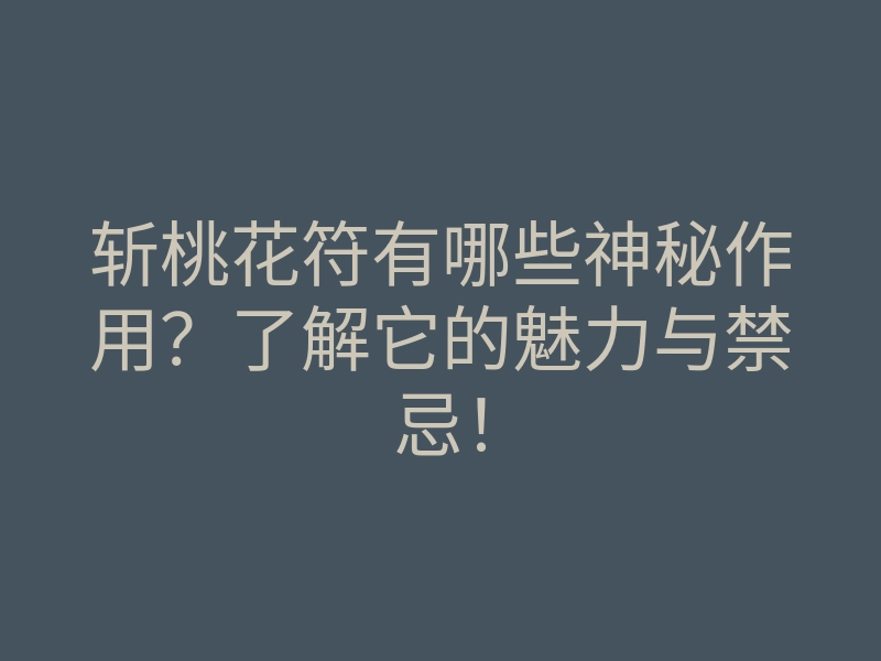 斩桃花符有哪些神秘作用?了解它的魅力与禁忌!