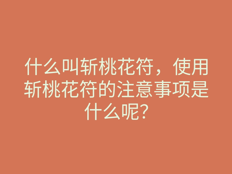 什么叫斩桃花符,使用斩桃花符的注意事项是什么呢?