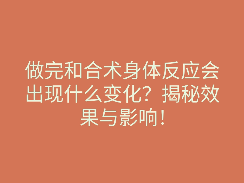 做完和合术身体反应会出现什么变化?揭秘效果与影响!