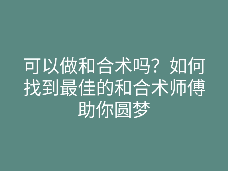 可以做和合术吗?如何找到最佳的和合术师傅助你圆梦