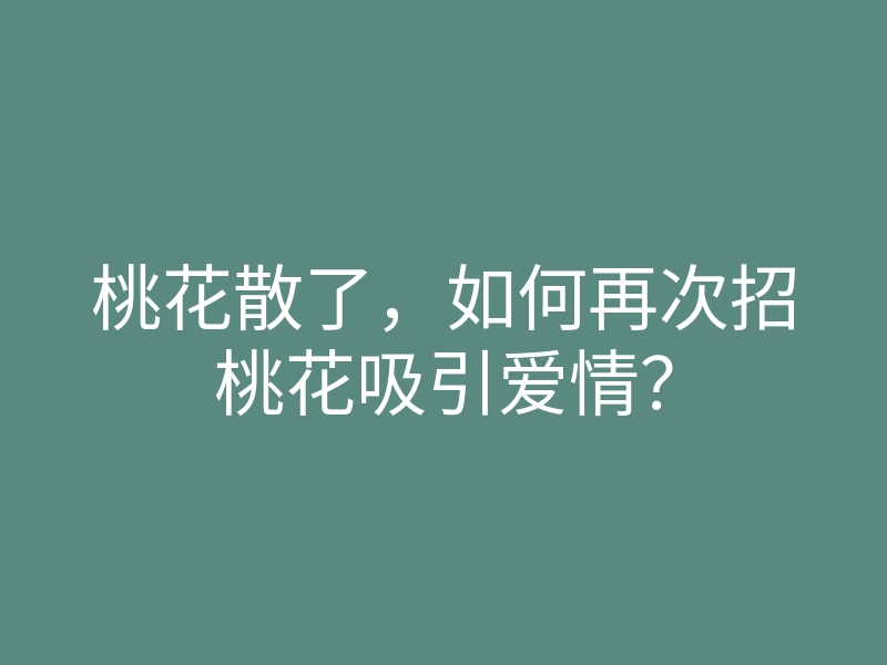 桃花散了，如何再次招桃花吸引爱情？