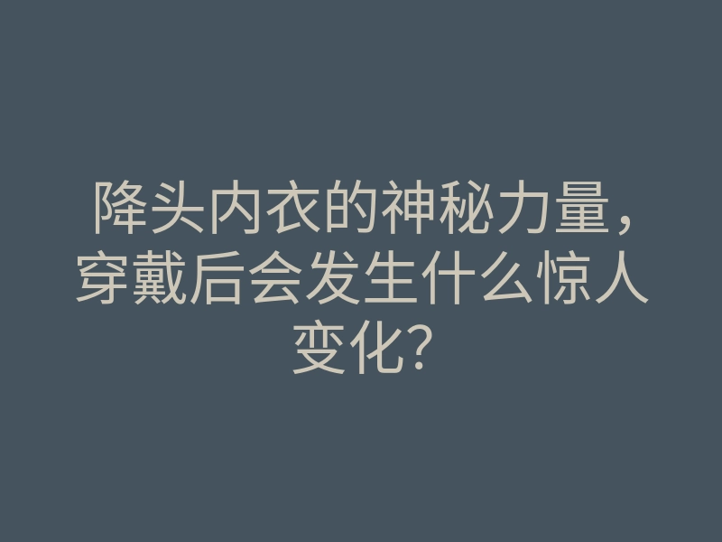 降头内衣的神秘力量,穿戴后会发生什么惊人变化?