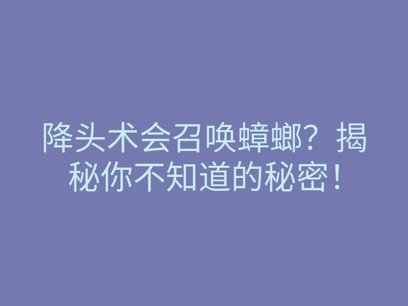 降头术会召唤蟑螂?揭秘你不知道的秘密!