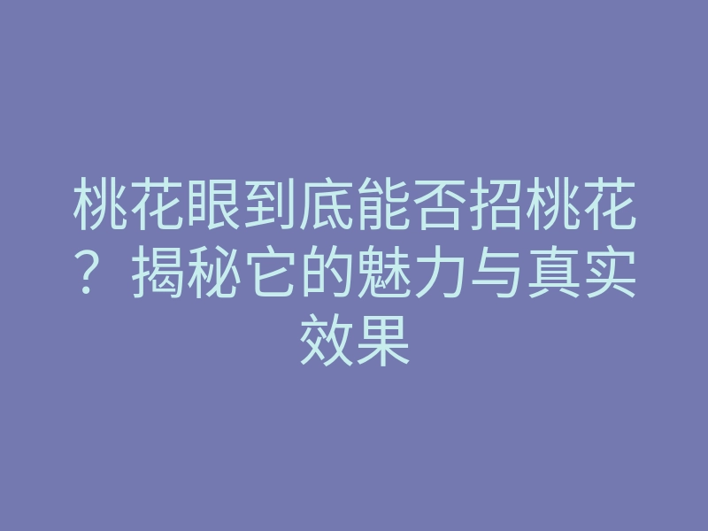 桃花眼到底能否招桃花?揭秘它的魅力与真实效果