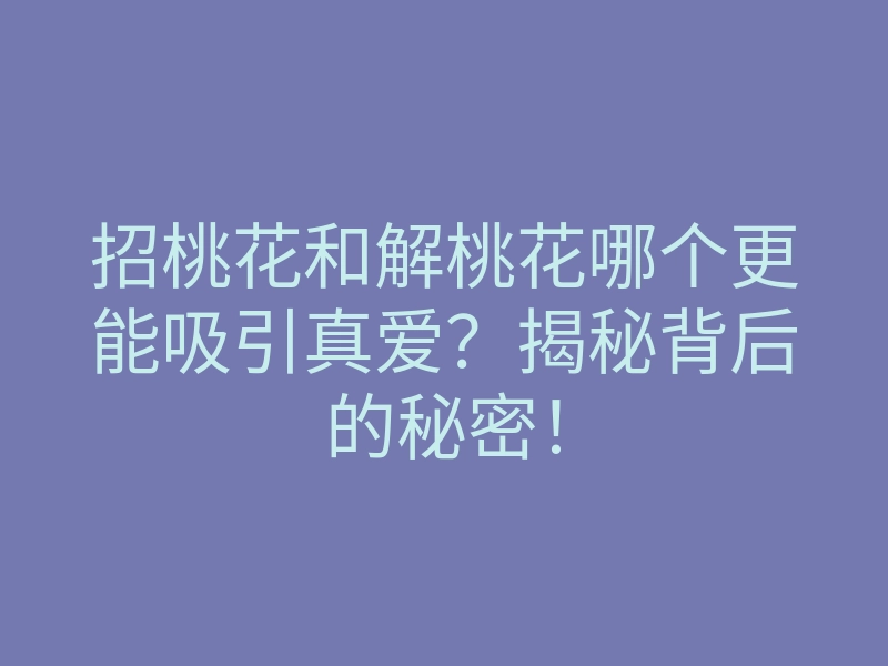 招桃花和解桃花哪个更能吸引真爱?揭秘背后的秘密!