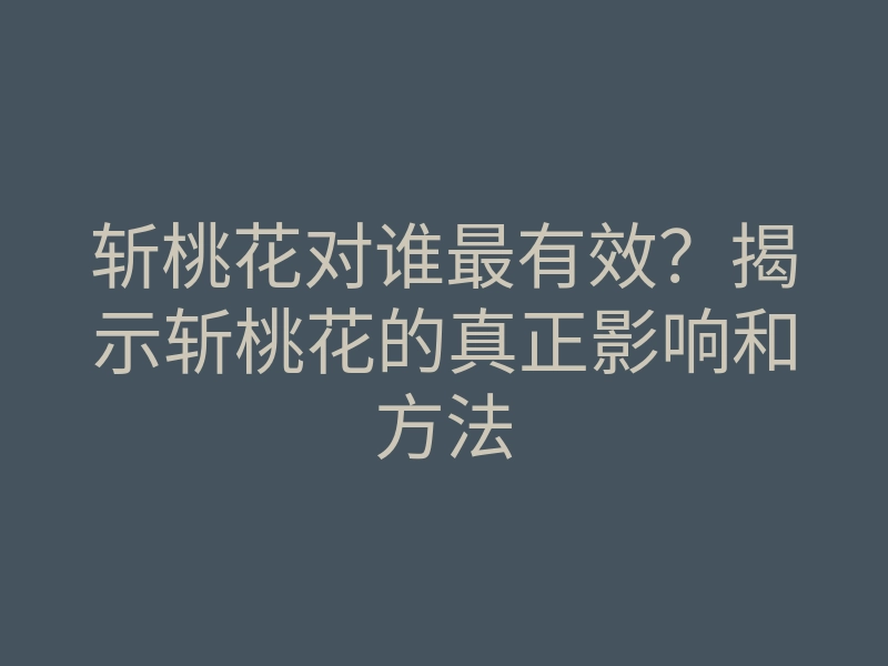 斩桃花对谁最有效?揭示斩桃花的真正影响和方法