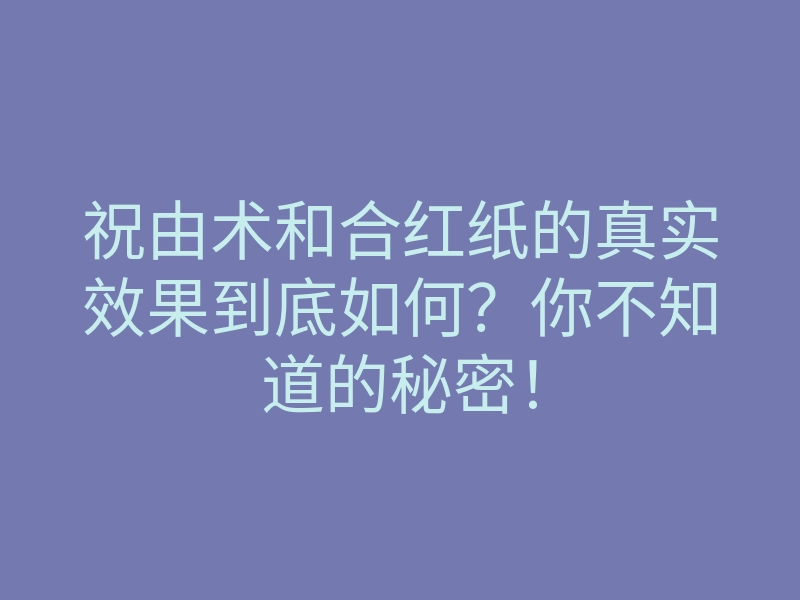 祝由术和合红纸的真实效果到底如何?你不知道的秘密!