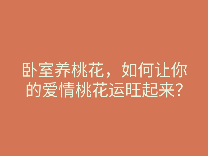 卧室养桃花,如何让你的爱情桃花运旺起来?