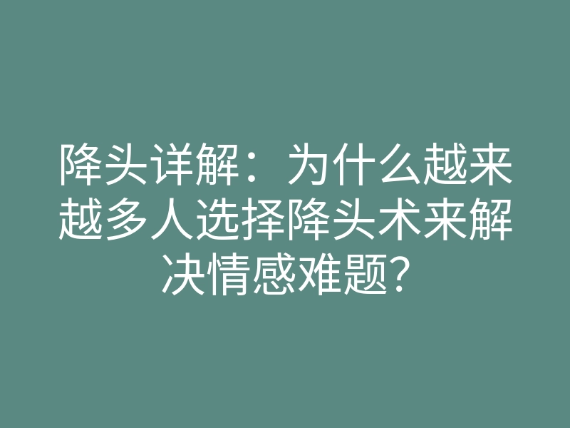 降头详解:为什么越来越多人选择降头术来解决情感难题?