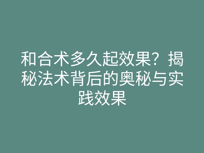 和合术多久起效果?揭秘法术背后的奥秘与实践效果