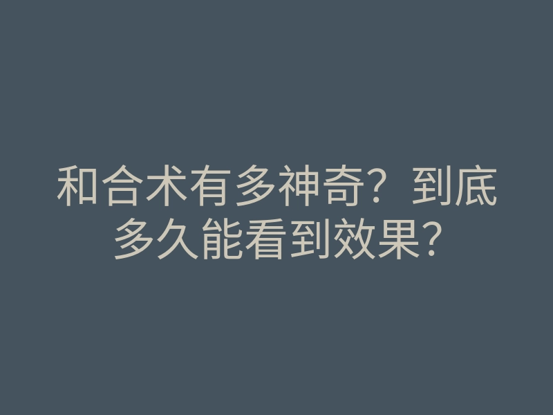和合术有多神奇?到底多久能看到效果?