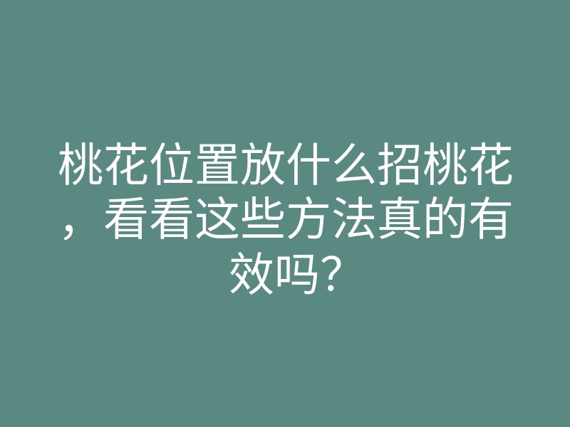 桃花位置放什么招桃花，看看这些方法真的有效吗？