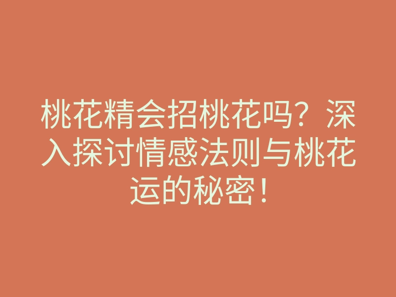 桃花精会招桃花吗?深入探讨情感法则与桃花运的秘密!