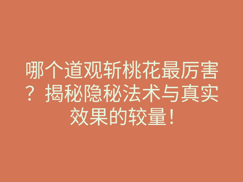 哪个道观斩桃花最厉害?揭秘隐秘法术与真实效果的较量!