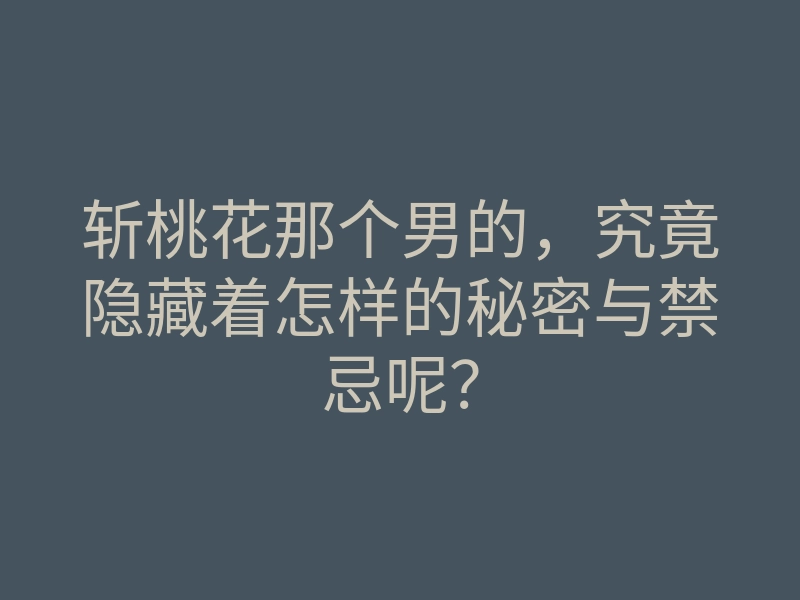 斩桃花那个男的,究竟隐藏着怎样的秘密与禁忌呢?